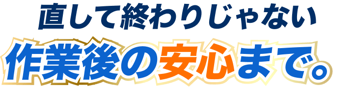 直して終わりじゃない、作業後の安心まで