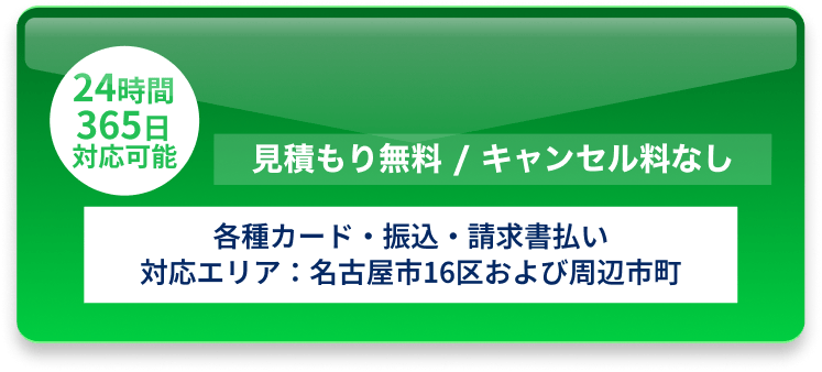 24時間365日対応、見積もり無料でキャンセル料なし。各種カード・振込・請求書払いに対応し、対応エリアは名古屋市16区および周辺市町