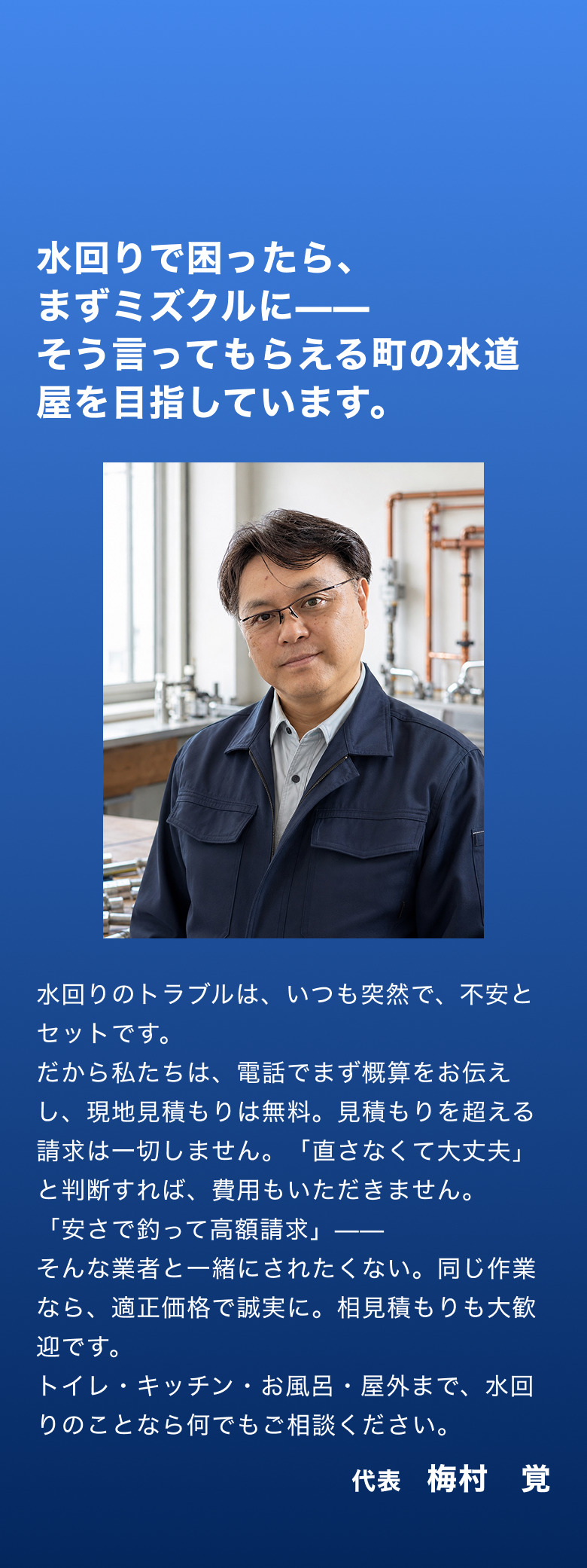 代表・梅村覚の挨拶。水回りで困ったらまずミズクルにと言ってもらえる町の水道屋を目指しており、電話でまず概算を伝え、現地見積もりは無料で見積もりを超える請求は一切しないこと、直さなくてよいと判断すれば費用もいただかないこと、トイレ・キッチン・お風呂・屋外まで相談を受け付けることを伝えている